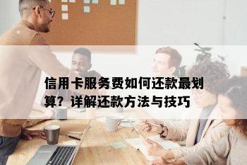 信用卡服务费如何还款最划算？详解还款方法与技巧