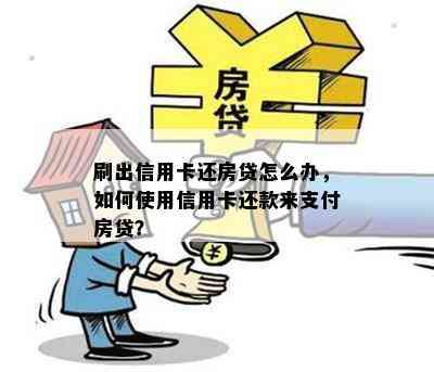 刷出信用卡还房贷怎么办，如何使用信用卡还款来支付房贷？