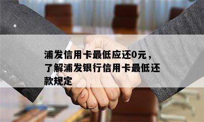 浦发信用卡更低应还0元，了解浦发银行信用卡更低还款规定