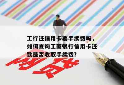 工行还信用卡要手续费吗，如何查询工商银行信用卡还款是否收取手续费？