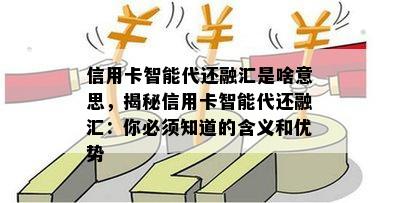 信用卡智能代还融汇是啥意思，揭秘信用卡智能代还融汇：你必须知道的含义和优势