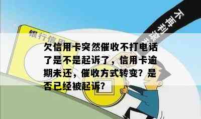 欠信用卡突然不打电话了是不是起诉了，信用卡逾期未还，方式转变？是否已经被起诉？