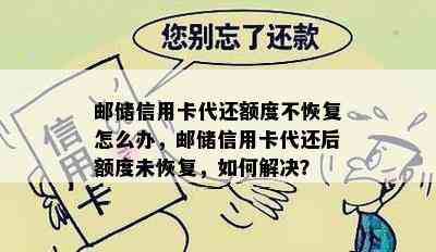 邮储信用卡代还额度不恢复怎么办，邮储信用卡代还后额度未恢复，如何解决？