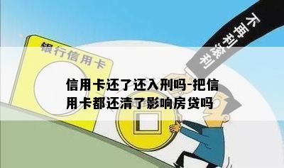 信用卡还了还入刑吗-把信用卡都还清了影响房贷吗