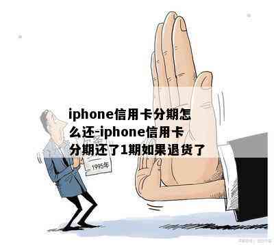 iphone信用卡分期怎么还-iphone信用卡分期还了1期如果退货了