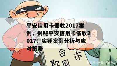 平安信用卡2017案例，揭秘平安信用卡2017：实锤案例分析与应对策略