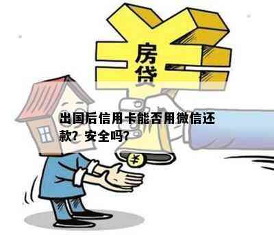 出国后信用卡能否用微信还款？安全吗？