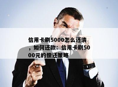 信用卡刷5000怎么还清，如何还款：信用卡刷5000元的偿还策略