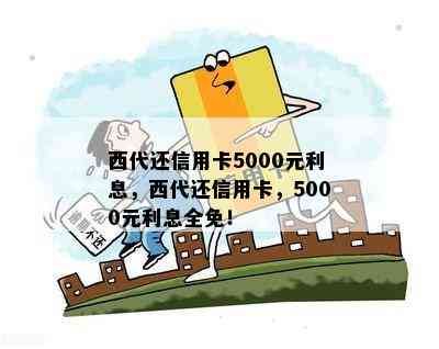 西代还信用卡5000元利息，西代还信用卡，5000元利息全免！