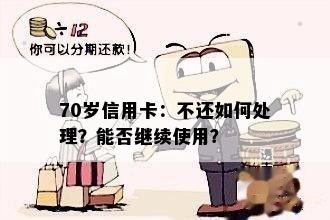 70岁信用卡：不还如何处理？能否继续使用？