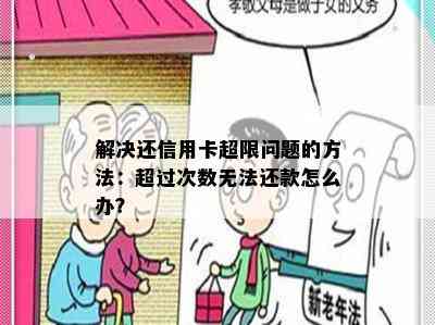 解决还信用卡超限问题的方法：超过次数无法还款怎么办？