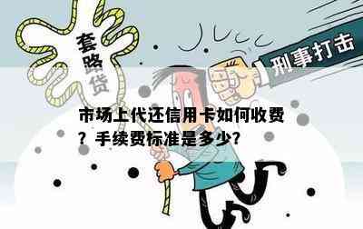 市场上代还信用卡如何收费？手续费标准是多少？