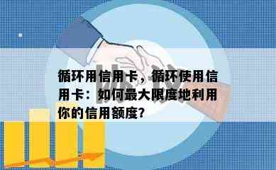 循环用信用卡，循环使用信用卡：如何更大限度地利用你的信用额度？