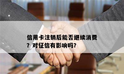 信用卡注销后能否继续消费？对有影响吗？