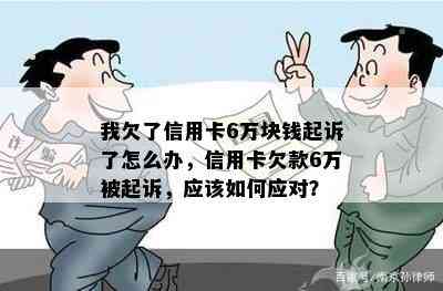 我欠了信用卡6万块钱起诉了怎么办，信用卡欠款6万被起诉，应该如何应对？