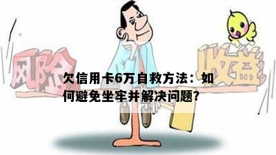 欠信用卡6万自救方法：如何避免坐牢并解决问题？