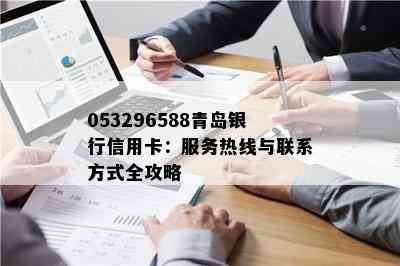 053296588青岛银行信用卡：服务热线与联系方式全攻略