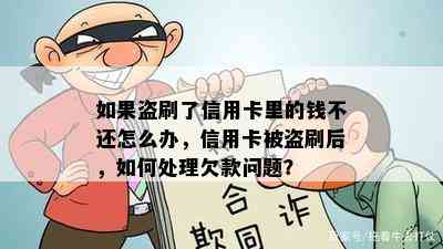 如果盗刷了信用卡里的钱不还怎么办，信用卡被盗刷后，如何处理欠款问题？