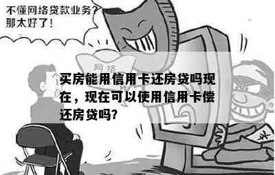 买房能用信用卡还房贷吗现在，现在可以使用信用卡偿还房贷吗？