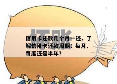 信用卡还款几个月一还，了解信用卡还款周期：每月、每度还是半年？