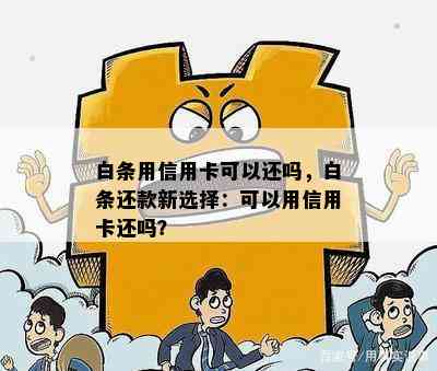 白条用信用卡可以还吗，白条还款新选择：可以用信用卡还吗？