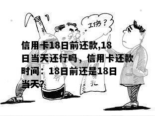 信用卡18日前还款,18日当天还行吗，信用卡还款时间：18日前还是18日当天？