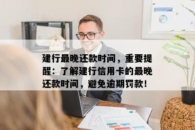 建行最晚还款时间，重要提醒：了解建行信用卡的最晚还款时间，避免逾期罚款！