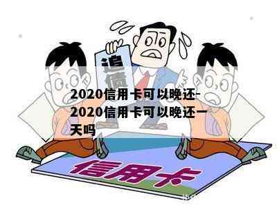 2020信用卡可以晚还-2020信用卡可以晚还一天吗