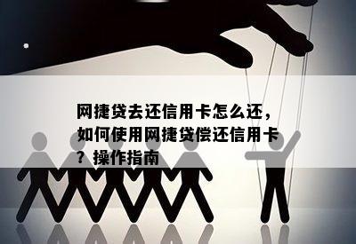 网捷贷去还信用卡怎么还，如何使用网捷贷偿还信用卡？操作指南