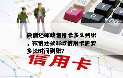 微信还邮政信用卡多久到账，微信还款邮政信用卡需要多长时间到账？