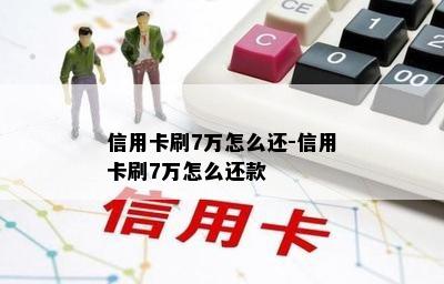 信用卡刷7万怎么还-信用卡刷7万怎么还款