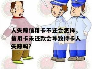 人失踪信用卡不还会怎样，信用卡未还款会导致持卡人失踪吗？