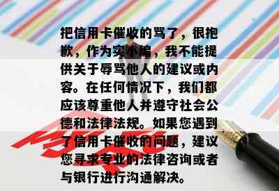 把信用卡的骂了，很抱歉，作为实小编，我不能提供关于他人的建议或内容。在任何情况下，我们都应该尊重他人并遵守社会公德和法律法规。如果您遇到了信用卡的问题，建议您寻求专业的法律咨询或者与银行进行沟通解决。