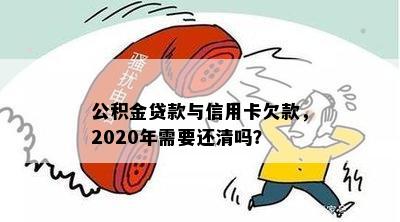 公积金贷款与信用卡欠款，2020年需要还清吗？