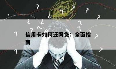 信用卡如何还网贷：全面指南