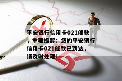 平安银行信用卡021催款，重要提醒：您的平安银行信用卡021催款已到达，请及时处理！