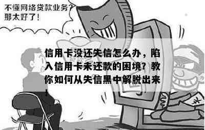 信用卡没还失信怎么办，陷入信用卡未还款的困境？教你如何从失信黑中解脱出来！