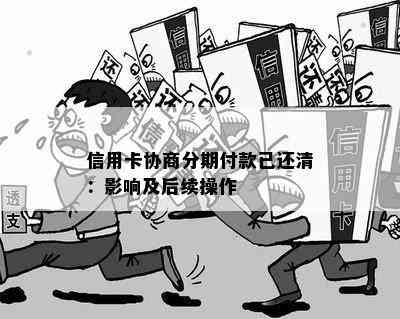 信用卡协商分期付款已还清：影响及后续操作