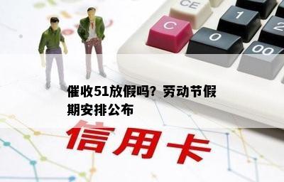 51放假吗？劳动节假期安排公布