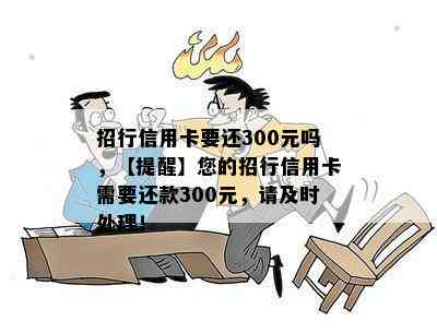 招行信用卡要还300元吗，【提醒】您的招行信用卡需要还款300元，请及时处理！