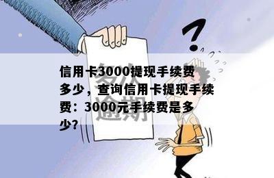 信用卡3000提现手续费多少，查询信用卡提现手续费：3000元手续费是多少？