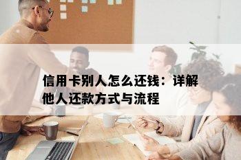 信用卡别人怎么还钱：详解他人还款方式与流程