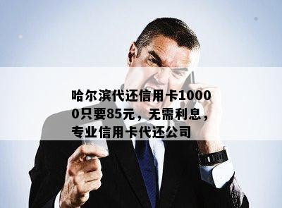 哈尔滨代还信用卡10000只要85元，无需利息，专业信用卡代还公司