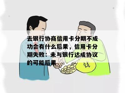 去银行协商信用卡分期不成功会有什么后果，信用卡分期失败：未与银行达成协议的可能后果