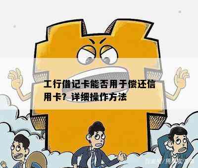 工行借记卡能否用于偿还信用卡？详细操作方法