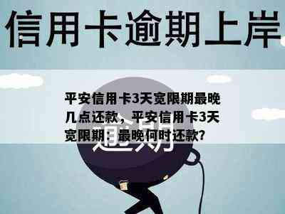 平安信用卡3天宽限期最晚几点还款，平安信用卡3天宽限期：最晚何时还款？