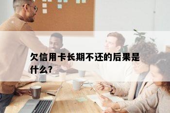 欠信用卡长期不还的后果是什么？