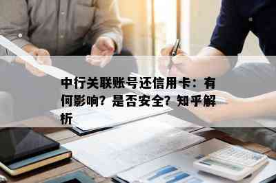 中行关联账号还信用卡：有何影响？是否安全？知乎解析