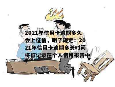 2021年信用卡逾期多久会上，明了规定：2021年信用卡逾期多长时间将被记录在个人信用报告中？