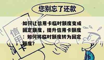 如何让信用卡临时额度变成固定额度，提升信用卡额度：如何将临时额度转为固定额度？